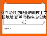 葫芦岛数控职业培训技工学校地址(葫芦岛数控技校地址)