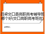 吕梁交口县高职高考辅导班哪个好(交口高职高考班优)