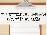 昆明安宁单招培训班哪家好(安宁单招培训优选)