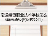 南通经贸职业技术学校怎么样(南通经贸职校如何)