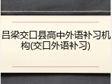 吕梁交口县高中外语补习机构(交口外语补习)