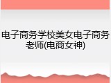 电子商务学校美女电子商务老师(电商女神)
