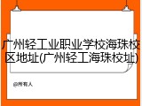 广州轻工业职业学校海珠校区地址(广州轻工海珠校址)
