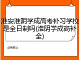 淮安淮阴学成高考补习学校是全日制吗(淮阴学成高补全)