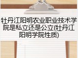 牡丹江阳明农业职业技术学院是私立还是公立(牡丹江阳明学院性质)