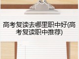 高考复读去哪里职中好(高考复读职中推荐)