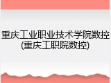 重庆工业职业技术学院数控(重庆工职院数控)