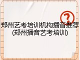 郑州艺考培训机构播音推荐(郑州播音艺考培训)
