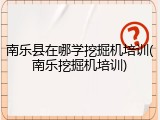 南乐县在哪学挖掘机培训(南乐挖掘机培训)