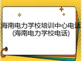 海南电力学校培训中心电话(海南电力学校电话)