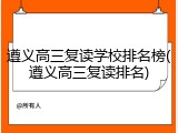 遵义高三复读学校排名榜(遵义高三复读排名)