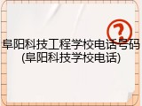 阜阳科技工程学校电话号码(阜阳科技学校电话)