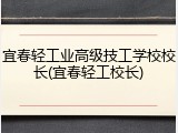 宜春轻工业高级技工学校校长(宜春轻工校长)