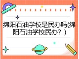 绵阳石油学校是民办吗(绵阳石油学校民办？)