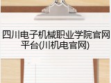 四川电子机械职业学院官网平台(川机电官网)