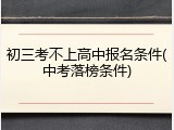 初三考不上高中报名条件(中考落榜条件)