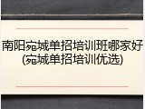 南阳宛城单招培训班哪家好(宛城单招培训优选)