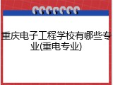 重庆电子工程学校有哪些专业(重电专业)