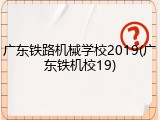广东铁路机械学校2019(广东铁机校19)