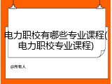 电力职校有哪些专业课程(电力职校专业课程)