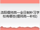 洛阳偃师高一全日制补习学校有哪些(偃师高一补校)