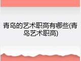 青岛的艺术职高有哪些(青岛艺术职高)
