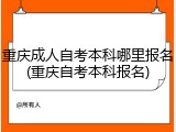 重庆成人自考本科哪里报名(重庆自考本科报名)