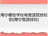 南宁哪些学校有复读班技校的(南宁复读技校)