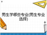 男生学哪些专业(男生专业选择)