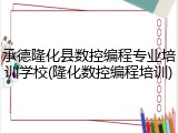 承德隆化县数控编程专业培训学校(隆化数控编程培训)