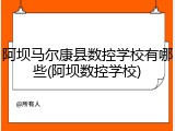 阿坝马尔康县数控学校有哪些(阿坝数控学校)