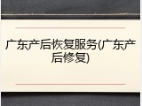 广东产后恢复服务(广东产后修复)