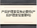 产后护理套餐有必要吗(产后护理套餐重要吗)