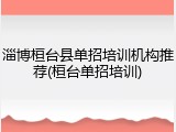 淄博桓台县单招培训机构推荐(桓台单招培训)