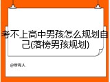 考不上高中男孩怎么规划自己(落榜男孩规划)