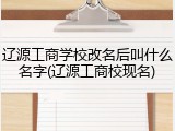 辽源工商学校改名后叫什么名字(辽源工商校现名)