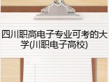 四川职高电子专业可考的大学(川职电子高校)