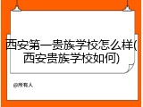 西安第一贵族学校怎么样(西安贵族学校如何)