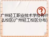 广州轻工职业技术学校有什么校区(广州轻工校区分布)