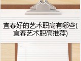 宜春好的艺术职高有哪些(宜春艺术职高推荐)