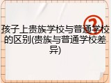 孩子上贵族学校与普通学校的区别(贵族与普通学校差异)