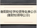 衡阳财经学校领导名单公示(衡财校领导公示)