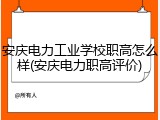安庆电力工业学校职高怎么样(安庆电力职高评价)