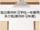 临汾霍州补习学校一年费用多少钱(霍州补习年费)