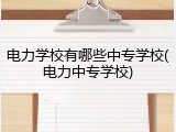 电力学校有哪些中专学校(电力中专学校)