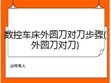 数控车床外圆刀对刀步骤(外圆刀对刀)