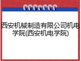 西安机械制造有限公司机电学院(西安机电学院)