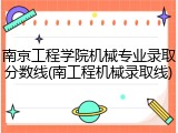 南京工程学院机械专业录取分数线(南工程机械录取线)