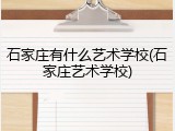 石家庄有什么艺术学校(石家庄艺术学校)