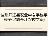 达州开江县农业中专学校学费多少钱(开江农校学费)